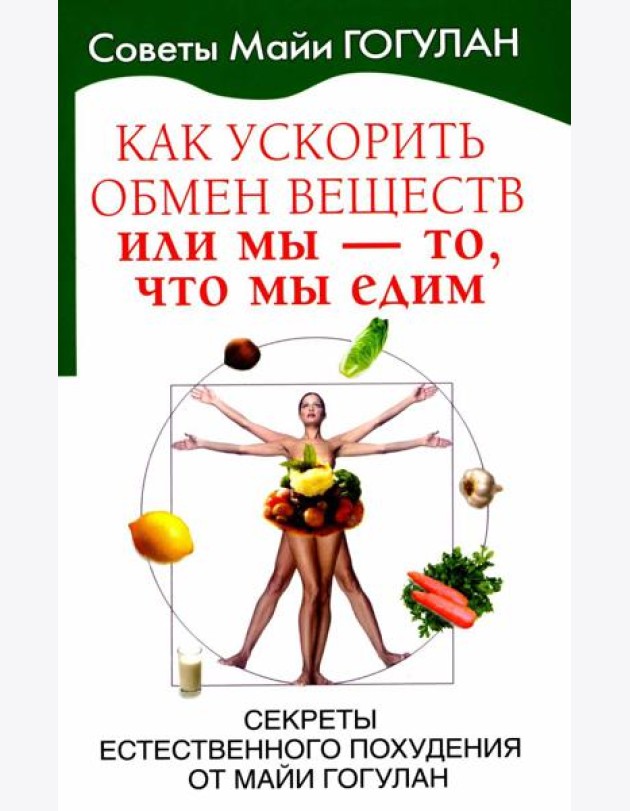 Как ускорить обмен веществ, или Мы - то, что мы едим. Секреты естественного похудения от Майи Гогулан