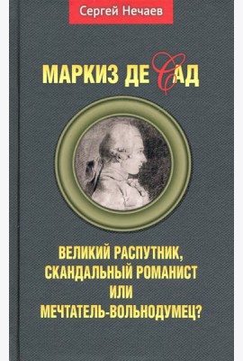 Маркиз де Сад. Великий распутник, скандальный романист или мечтатель-вольнодумец?