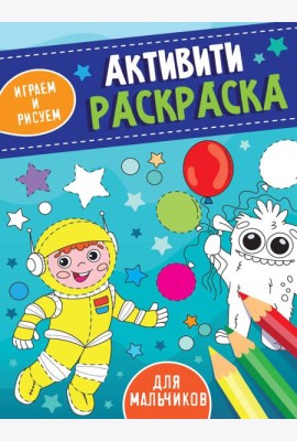 АКТИВИТИ-РАСКРАСКА. ИГРАЕМ И РИСУЕМ. ДЛЯ МАЛЬЧИКОВ