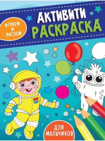 АКТИВИТИ-РАСКРАСКА. ИГРАЕМ И РИСУЕМ. ДЛЯ МАЛЬЧИКОВ