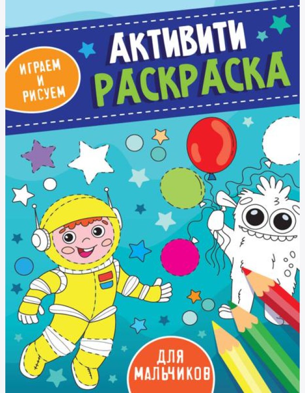 АКТИВИТИ-РАСКРАСКА. ИГРАЕМ И РИСУЕМ. ДЛЯ МАЛЬЧИКОВ