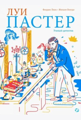 Луи Пастер. Ученый-детектив