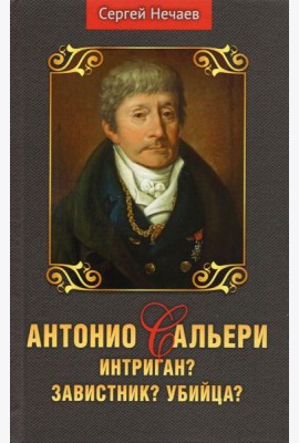 Антонио Сальери. Интриган? Завистник? Убийца?