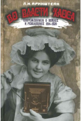 Во власти хаоса. Современники о войнах и революциях 1914-1920