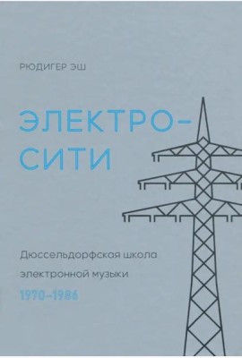 Электросити. Дюссельдорфская школа электронной музыки. 1970-1986