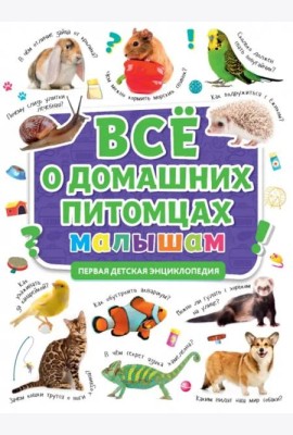 ПЕРВАЯ ДЕТСКАЯ ЭНЦИКЛОПЕДИЯ. ВСЁ О ДОМАШНИХ ПИТОМЦАХ МАЛЫШАМ