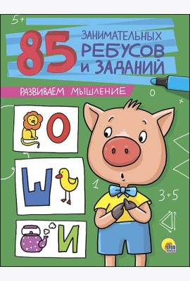 85 ЗАНИМАТЕЛЬНЫХ РЕБУСОВ И ЗАДАНИЙ. РАЗВИВАЕМ МЫШЛЕНИЕ