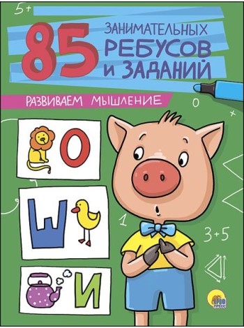 85 ЗАНИМАТЕЛЬНЫХ РЕБУСОВ И ЗАДАНИЙ. РАЗВИВАЕМ МЫШЛЕНИЕ