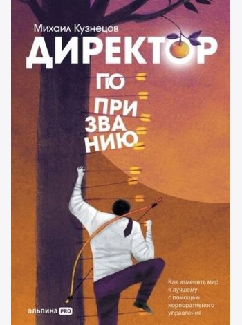 Директор по призванию. Как изменить мир к лучшему с помощью корпоративного управления