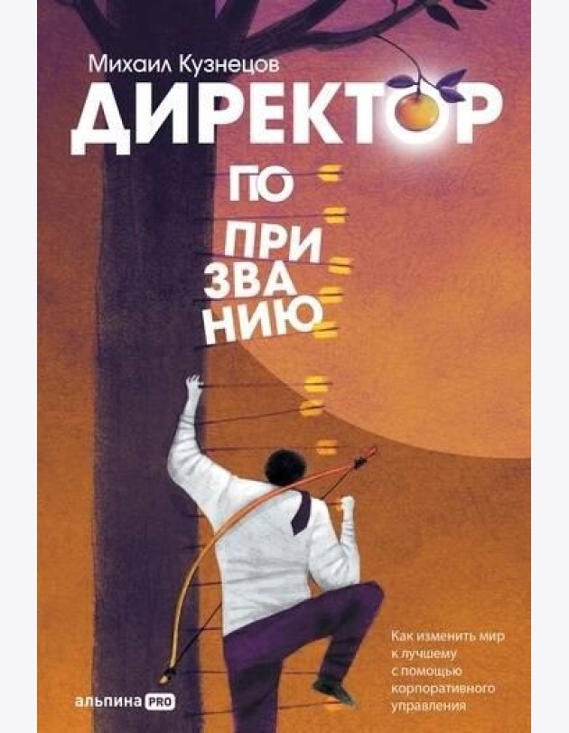 Директор по призванию. Как изменить мир к лучшему с помощью корпоративного управления