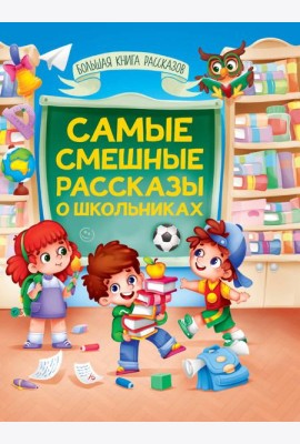 БОЛЬШАЯ КНИГА СКАЗОК ДЛЯ МАЛЫШЕЙ. САМЫЕ СМЕШНЫЕ РАССКАЗЫ О ШКОЛЬНИКАХ