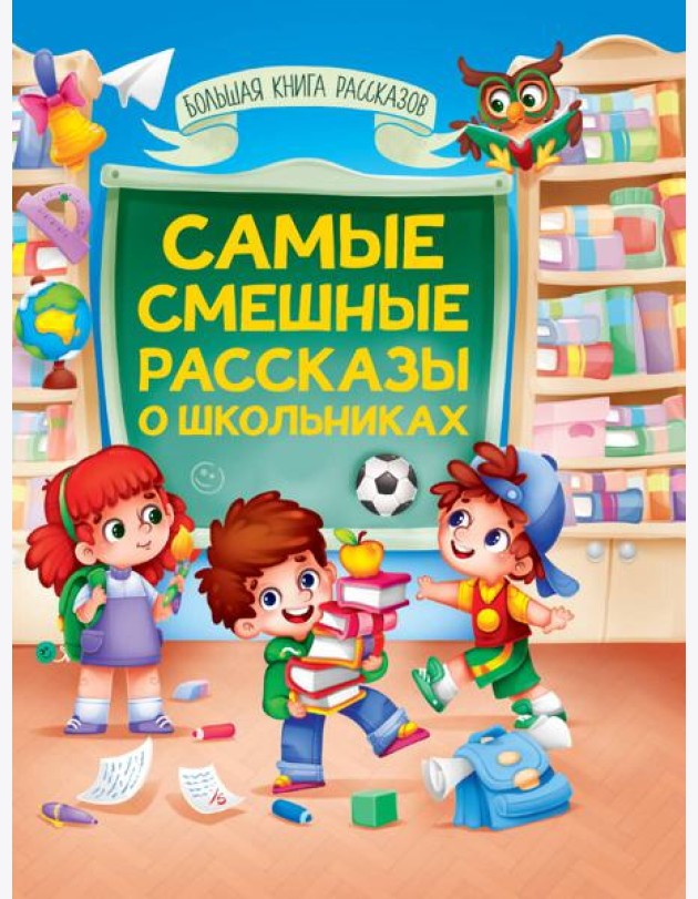 БОЛЬШАЯ КНИГА СКАЗОК ДЛЯ МАЛЫШЕЙ. САМЫЕ СМЕШНЫЕ РАССКАЗЫ О ШКОЛЬНИКАХ