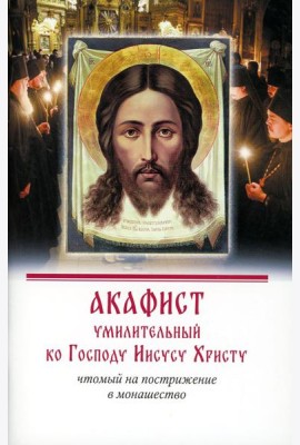 Акафист умилительный ко Господу Иисусу Христу, чтомый на пострижение в монашество