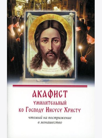 Акафист умилительный ко Господу Иисусу Христу, чтомый на пострижение в монашество