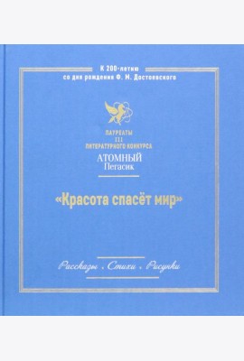 Красота спасет мир. Лауреаты III литературного конкурса Атомный пегасик. Рассказы. Стихи. Рисунки