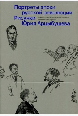 Рисунки Юрия Арцыбушева. Из коллекции Государственного архива РФ. Портреты эпохи русской революции