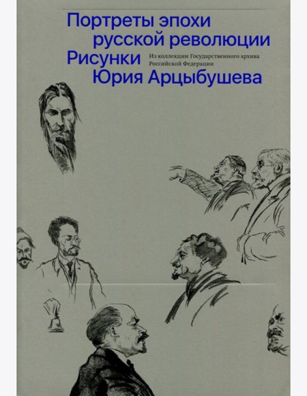 Рисунки Юрия Арцыбушева. Из коллекции Государственного архива РФ. Портреты эпохи русской революции