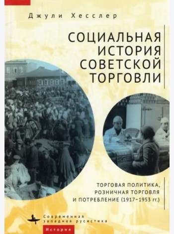 Социальная история советской торговли. Торговая политика, розничная торговля и потребление