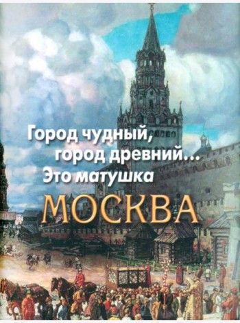 Город чудный, город древний...Это матушка Москва. Москва в русской поэзии XVIII - начала XX века.