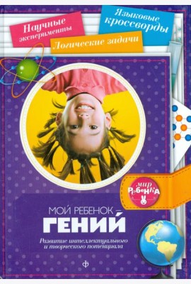 Мой ребенок - гений. Развитие интеллектуального и творческого потенциала