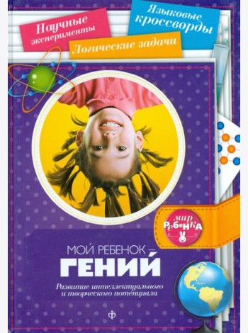 Мой ребенок - гений. Развитие интеллектуального и творческого потенциала