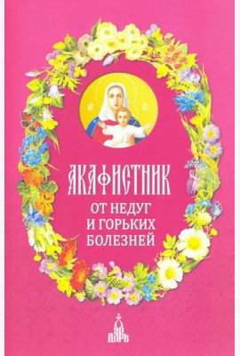 Акафистник. От недуг и горьких болезней