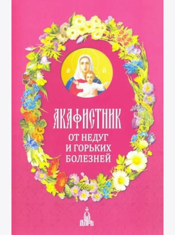 Акафистник. От недуг и горьких болезней
