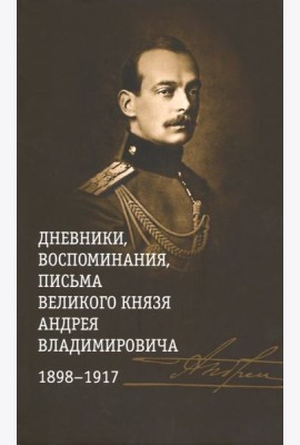 Дневники, воспоминания, письма великого князя Андрея Владимировича. 1898-1917