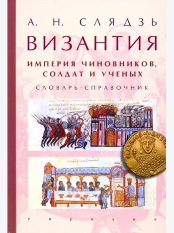 Византия: империя чиновников, солдат и ученых. Словарь-справочник