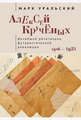 Алексей Крученых. Дичайший речетворец футуристической революции. 1886–1921