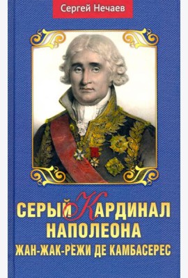 Серый кардинал Наполеона. Жан-Жак-Режи де Камбарес