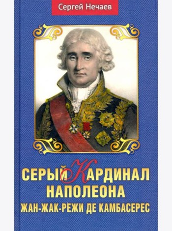Серый кардинал Наполеона. Жан-Жак-Режи де Камбарес