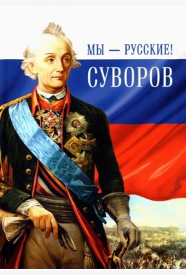 Мы - русские! Суворов. Жизнь, слова и подвиги великого русского полководца А. В. Суворова