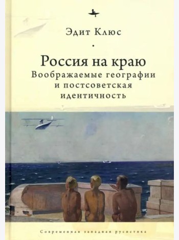 Россия на краю. Воображаемые географии и постсоветская идентичность