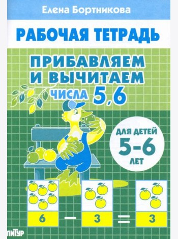 Прибавляем и вычитаем. Числа 5, 6. Для детей 5-6 лет