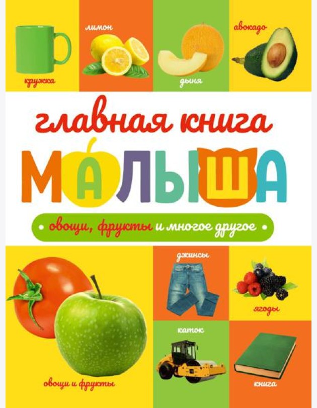 ГЛАВНАЯ КНИГА МАЛЫША. ОВОЩИ, ФРУКТЫ И МНОГОЕ ДРУГОЕ