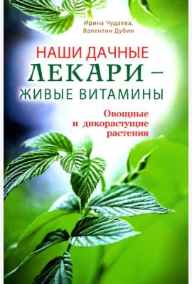 Наши дачные лекари-живые витамины.Овощные и дикорастущие растения