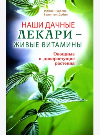 Наши дачные лекари-живые витамины.Овощные и дикорастущие растения