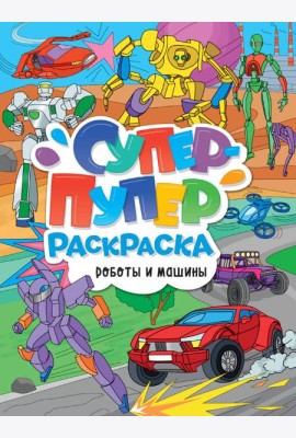 СУПЕР-ПУПЕР РАСКРАСКА. РОБОТЫ И МАШИНЫ