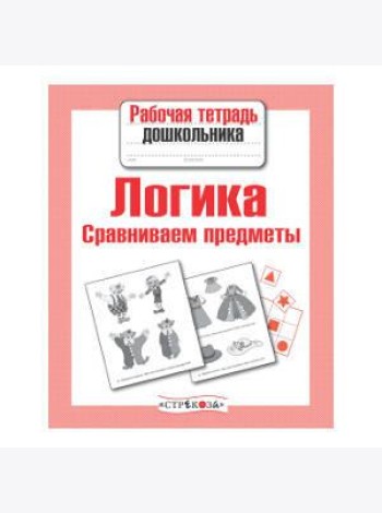 РабТетДошк Логика Сравниваем предметы (авт.-сост.Семакина Е.)