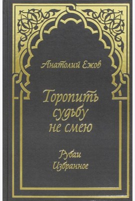 Торопить судьбу не смею. Рубаи. Избранное