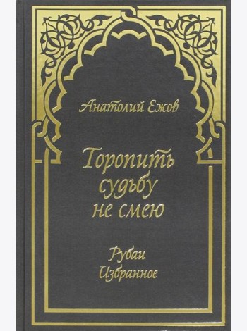 Торопить судьбу не смею. Рубаи. Избранное