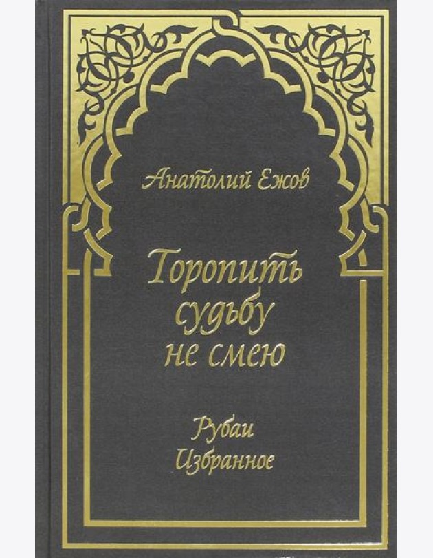 Торопить судьбу не смею. Рубаи. Избранное