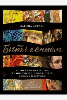 Быть гением: Истории об искусстве, жизни, смерти, любви, сексе, деньгах и безумии