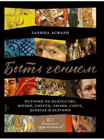 Быть гением: Истории об искусстве, жизни, смерти, любви, сексе, деньгах и безумии