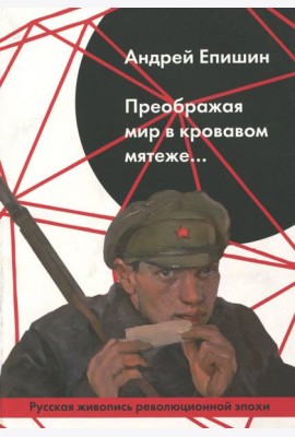Преображая мир в кровавом мятеже… Русская живопись