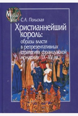Христианнейший король. Образы власти в репрезентативных стратегиях французской монархии (IX-XV вв.)