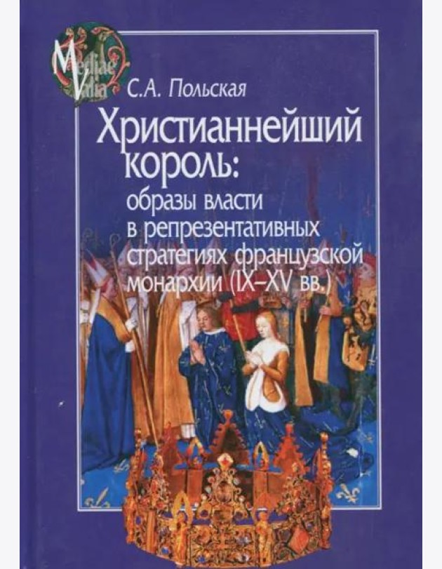 Христианнейший король. Образы власти в репрезентативных стратегиях французской монархии (IX-XV вв.)
