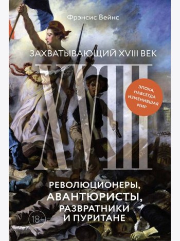 Захватывающий XVIII век: Революционеры, авантюристы, развратники и пуритане. Эпоха, навсегда изменившая мир