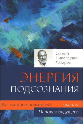 Воспитание родителей. Ч. 4. Энергия подсознания. Человек будущего